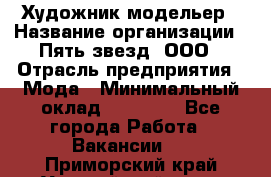 Художник-модельер › Название организации ­ Пять звезд, ООО › Отрасль предприятия ­ Мода › Минимальный оклад ­ 30 000 - Все города Работа » Вакансии   . Приморский край,Уссурийский г. о. 